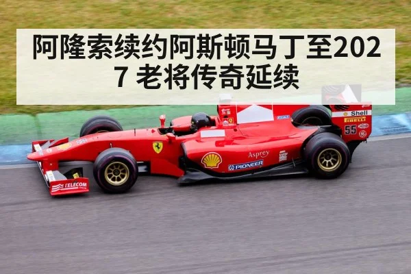 阿隆索续约阿斯顿马丁至2027 老将传奇延续
