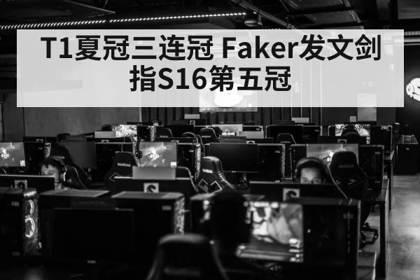 T1夏冠三连冠 Faker发文剑指S16第五冠