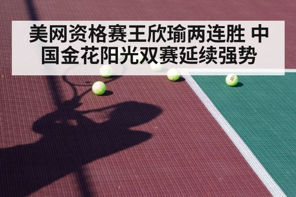 美网资格赛王欣瑜两连胜 中国金花阳光双赛延续强势