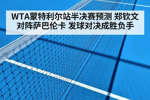WTA蒙特利尔站半决赛预测 郑钦文对阵萨巴伦卡 发球对决成胜负手