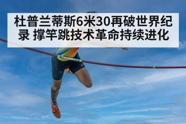 杜普兰蒂斯6米30再破世界纪录 撑竿跳技术革命持续进化