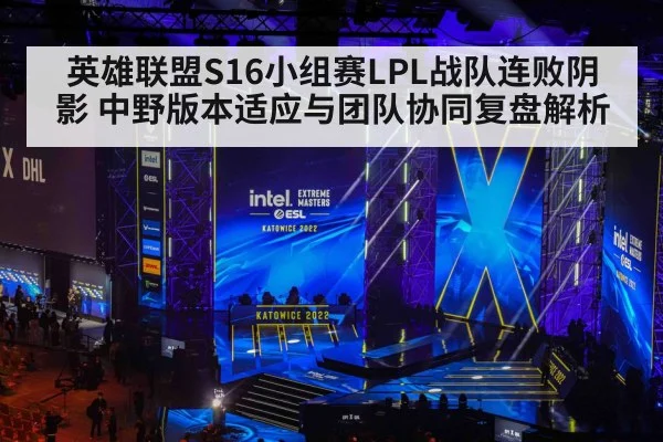 英雄联盟S16小组赛LPL战队连败阴影 中野版本适应与团队协同复盘解析