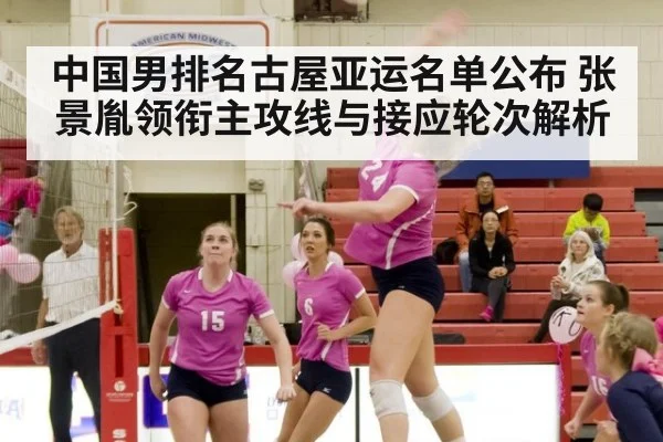 中国男排名古屋亚运名单公布 张景胤领衔主攻线与接应轮次解析