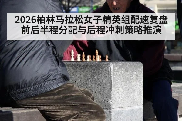 2026柏林马拉松女子精英组配速复盘 前后半程分配与后程冲刺策略推演