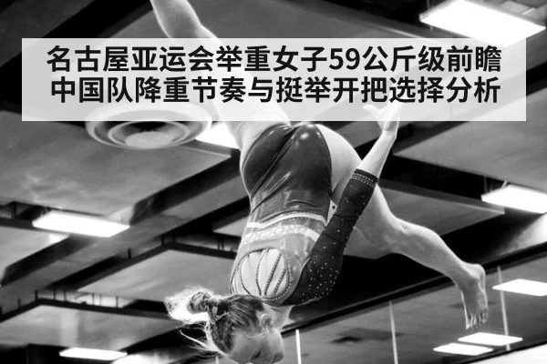 名古屋亚运会举重女子59公斤级前瞻 中国队降重节奏与挺举开把选择分析
